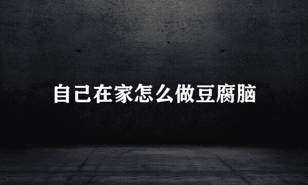 自己在家怎么做豆腐脑