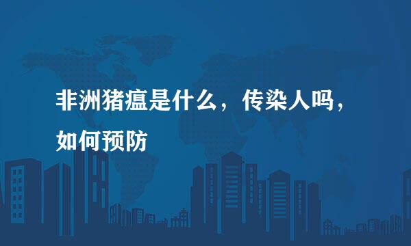 非洲猪瘟是什么，传染人吗，如何预防