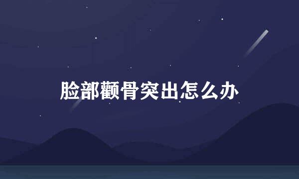 脸部颧骨突出怎么办