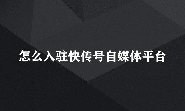 怎么入驻快传号自媒体平台