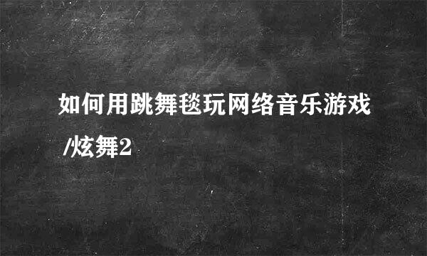 如何用跳舞毯玩网络音乐游戏 /炫舞2