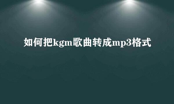 如何把kgm歌曲转成mp3格式