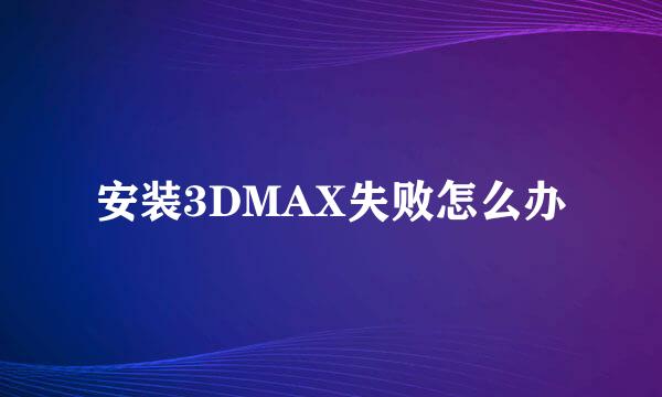 安装3DMAX失败怎么办