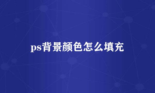 ps背景颜色怎么填充