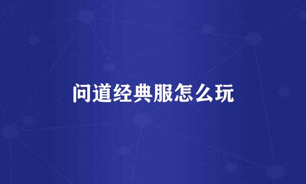 问道经典服怎么玩
