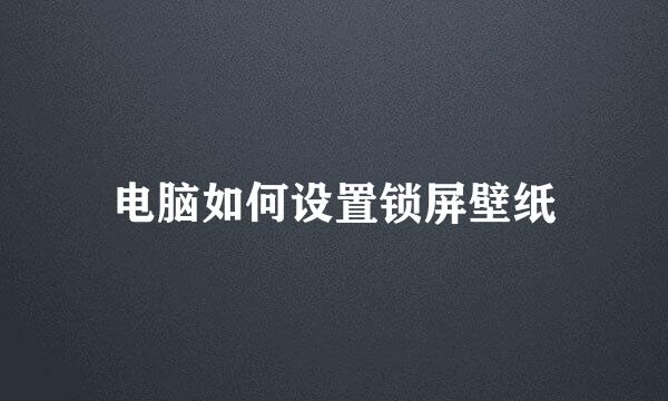 电脑如何设置锁屏壁纸