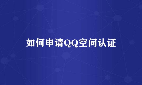 如何申请QQ空间认证