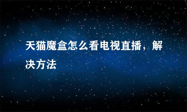 天猫魔盒怎么看电视直播，解决方法