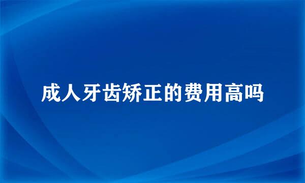 成人牙齿矫正的费用高吗