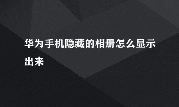 华为手机隐藏的相册怎么显示出来