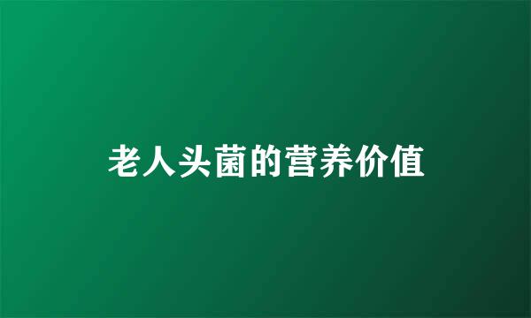老人头菌的营养价值