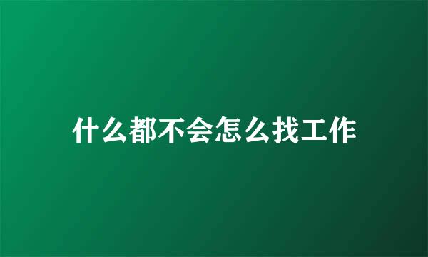 什么都不会怎么找工作