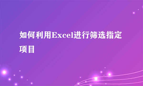 如何利用Excel进行筛选指定项目