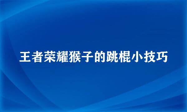 王者荣耀猴子的跳棍小技巧