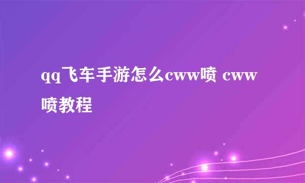 qq飞车手游怎么cww喷 cww喷教程