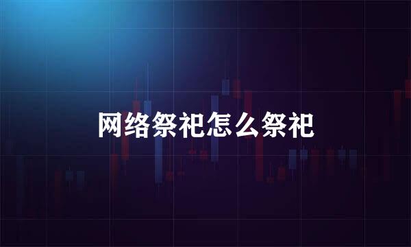 网络祭祀怎么祭祀