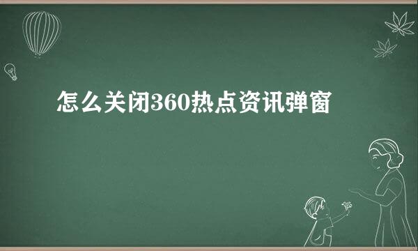 怎么关闭360热点资讯弹窗