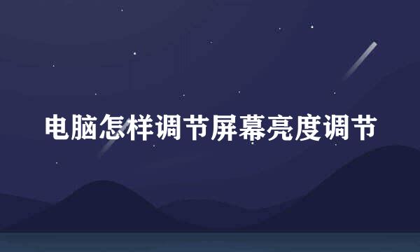 电脑怎样调节屏幕亮度调节