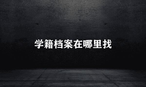 学籍档案在哪里找
