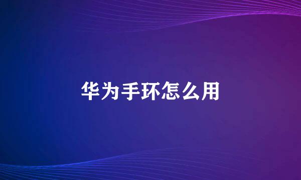 华为手环怎么用