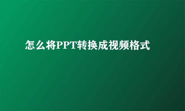怎么将PPT转换成视频格式