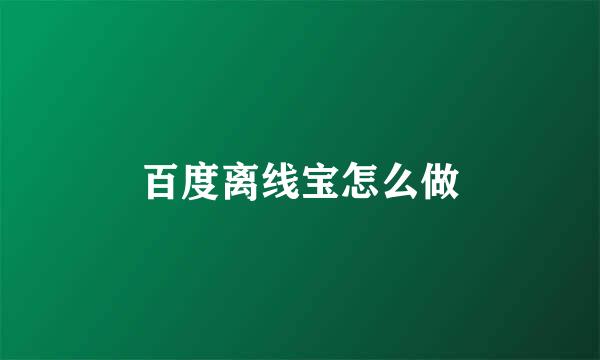 百度离线宝怎么做