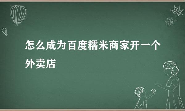 怎么成为百度糯米商家开一个外卖店