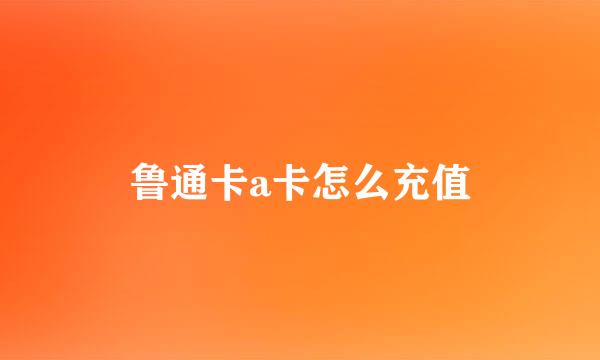 鲁通卡a卡怎么充值