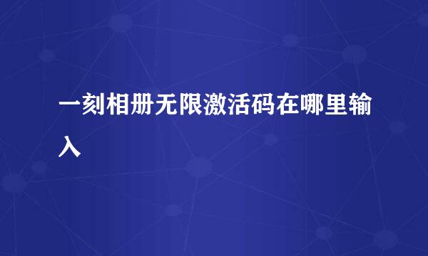 一刻相册无限激活码在哪里输入