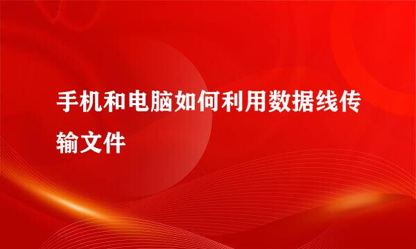 手机和电脑如何利用数据线传输文件