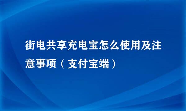 街电共享充电宝怎么使用及注意事项（支付宝端）