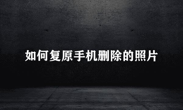 如何复原手机删除的照片