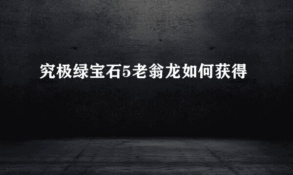 究极绿宝石5老翁龙如何获得