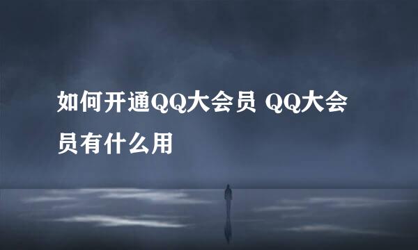 如何开通QQ大会员 QQ大会员有什么用