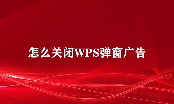 怎么关闭WPS弹窗广告