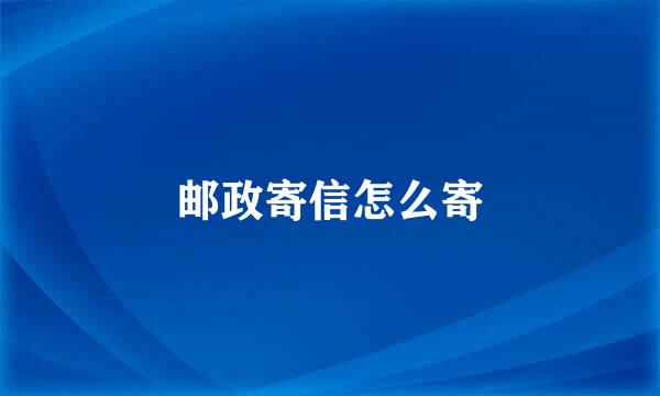 邮政寄信怎么寄