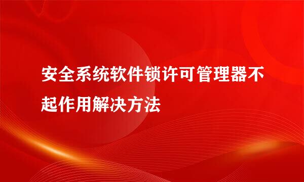 安全系统软件锁许可管理器不起作用解决方法