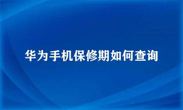 华为手机保修期如何查询