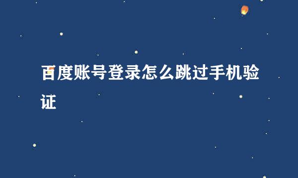 百度账号登录怎么跳过手机验证