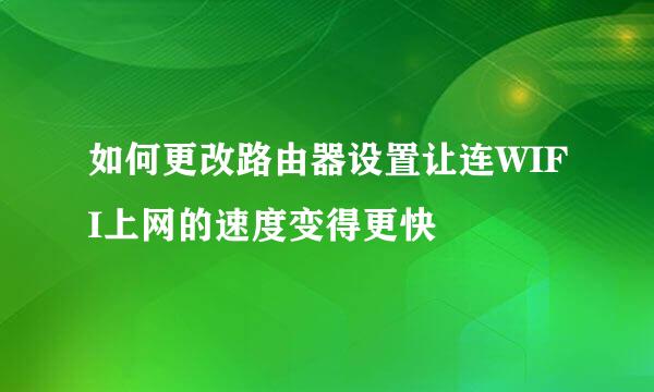 如何更改路由器设置让连WIFI上网的速度变得更快