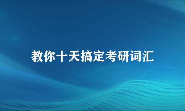 教你十天搞定考研词汇