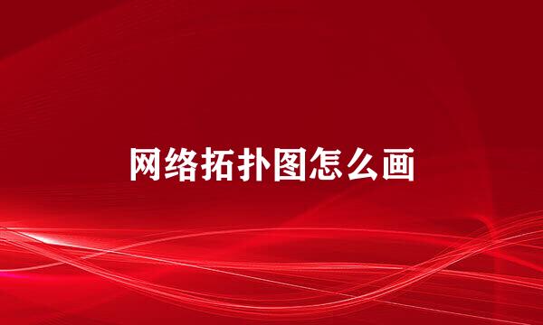网络拓扑图怎么画