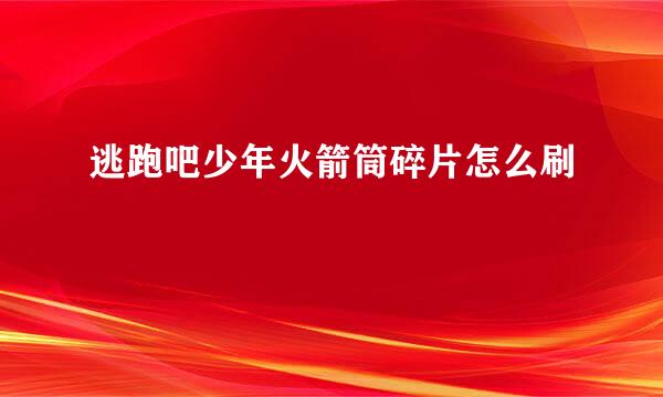 逃跑吧少年火箭筒碎片怎么刷