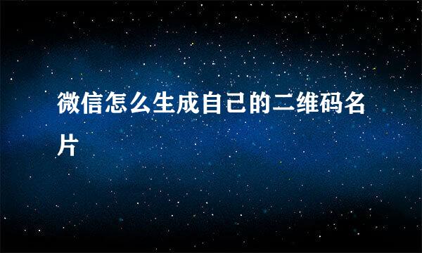 微信怎么生成自己的二维码名片