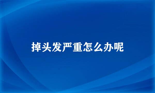 掉头发严重怎么办呢