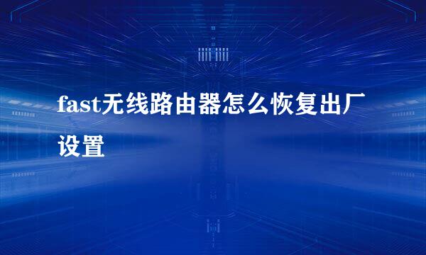 fast无线路由器怎么恢复出厂设置