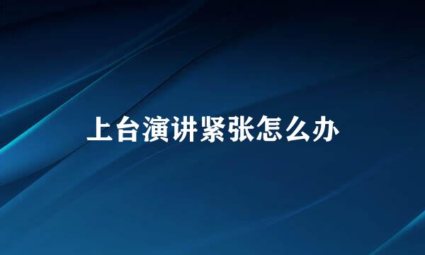 上台演讲紧张怎么办