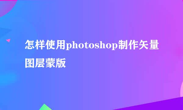 怎样使用photoshop制作矢量图层蒙版