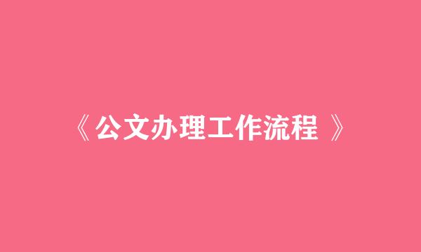 《公文办理工作流程 》