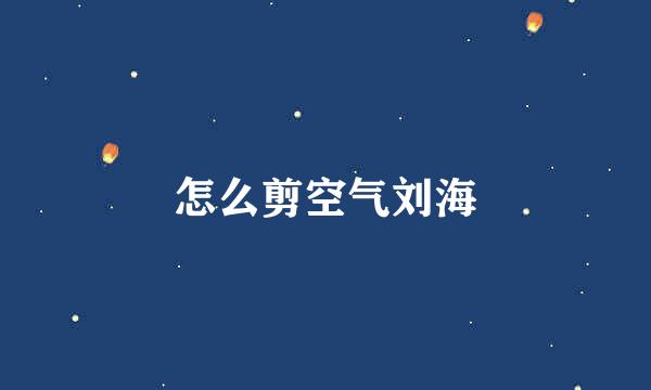 怎么剪空气刘海
